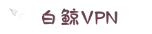 白鲸VPN加速器 | 极速节点，自由上网